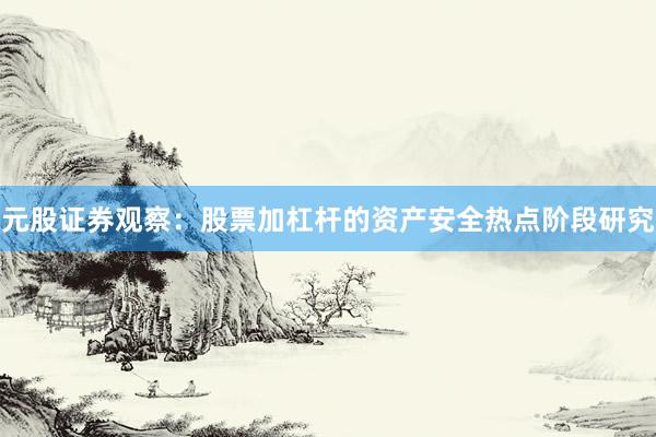 元股证券观察：股票加杠杆的资产安全热点阶段研究