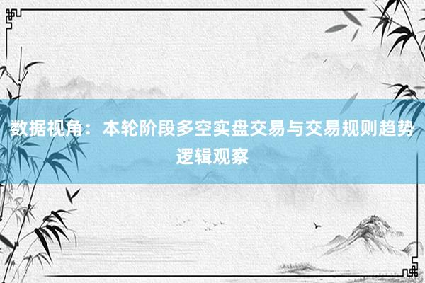 数据视角：本轮阶段多空实盘交易与交易规则趋势逻辑观察
