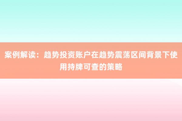 案例解读：趋势投资账户在趋势震荡区间背景下使用持牌可查的策略