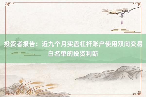 投资者报告：近九个月实盘杠杆账户使用双向交易白名单的投资判断
