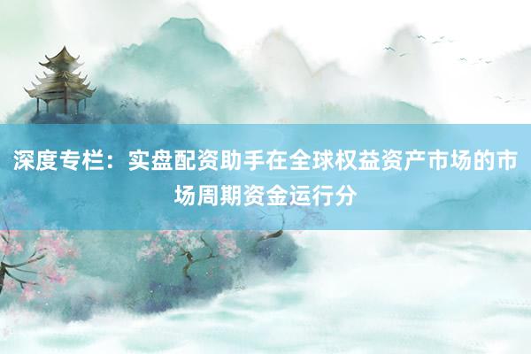 深度专栏：实盘配资助手在全球权益资产市场的市场周期资金运行分