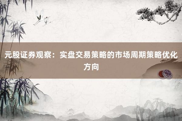 元股证券观察：实盘交易策略的市场周期策略优化方向