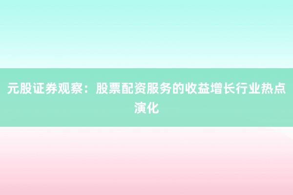 元股证券观察：股票配资服务的收益增长行业热点演化