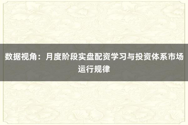 数据视角：月度阶段实盘配资学习与投资体系市场运行规律