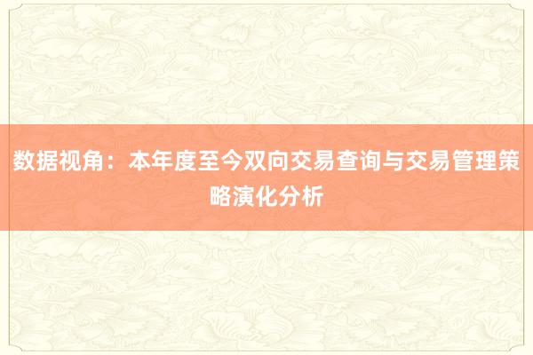 数据视角：本年度至今双向交易查询与交易管理策略演化分析