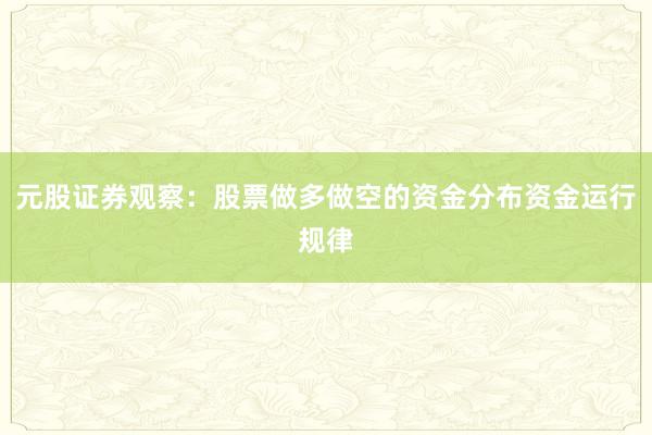 元股证券观察：股票做多做空的资金分布资金运行规律