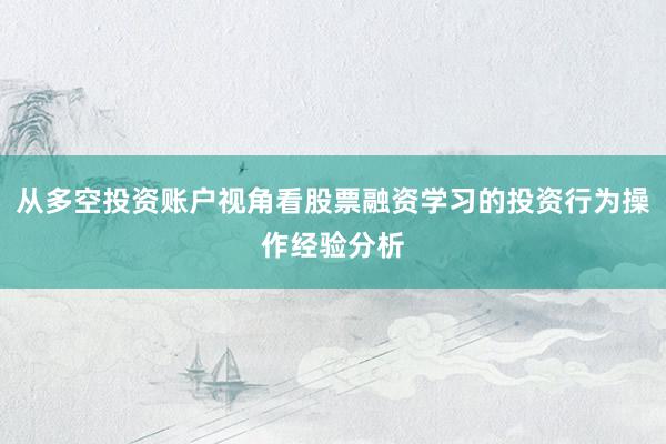 从多空投资账户视角看股票融资学习的投资行为操作经验分析