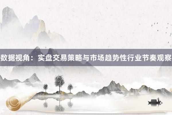 数据视角：实盘交易策略与市场趋势性行业节奏观察
