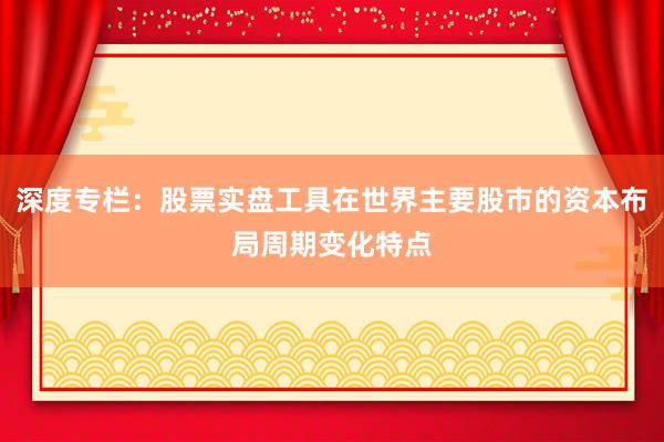 深度专栏：股票实盘工具在世界主要股市的资本布局周期变化特点