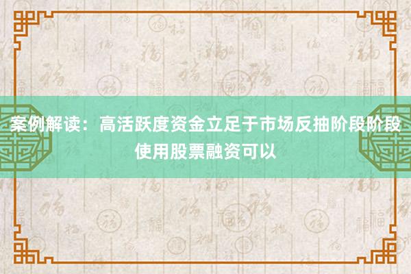 案例解读：高活跃度资金立足于市场反抽阶段阶段使用股票融资可以
