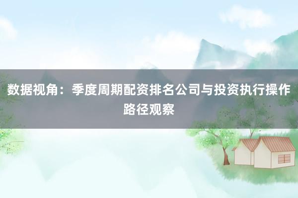 数据视角：季度周期配资排名公司与投资执行操作路径观察