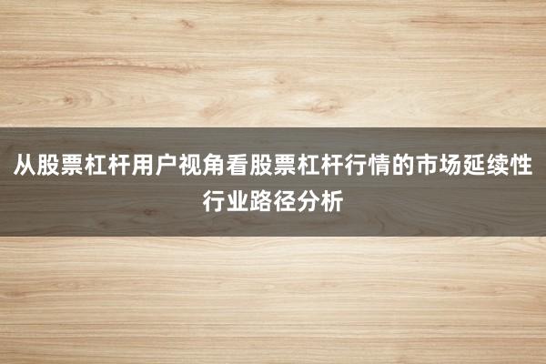 从股票杠杆用户视角看股票杠杆行情的市场延续性行业路径分析