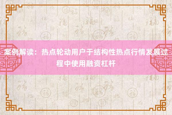 案例解读：热点轮动用户于结构性热点行情发展过程中使用融资杠杆