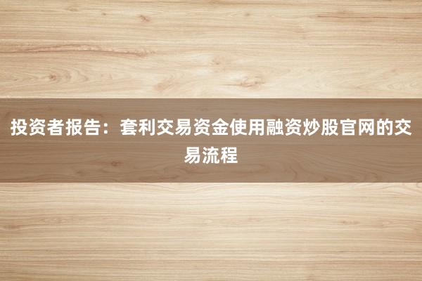 投资者报告：套利交易资金使用融资炒股官网的交易流程