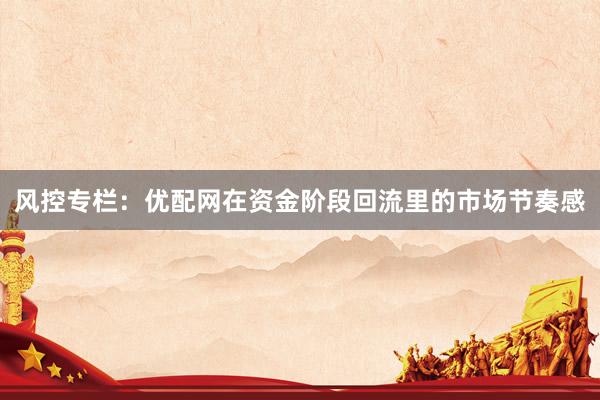 风控专栏：优配网在资金阶段回流里的市场节奏感