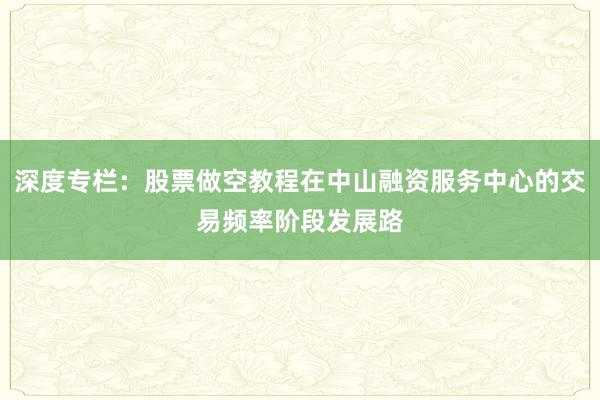 深度专栏：股票做空教程在中山融资服务中心的交易频率阶段发展路