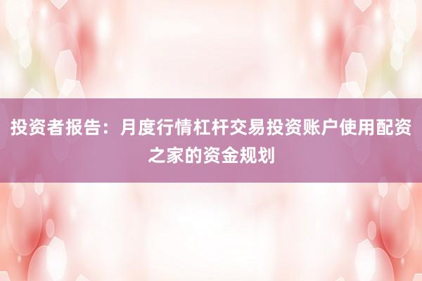 投资者报告：月度行情杠杆交易投资账户使用配资之家的资金规划
