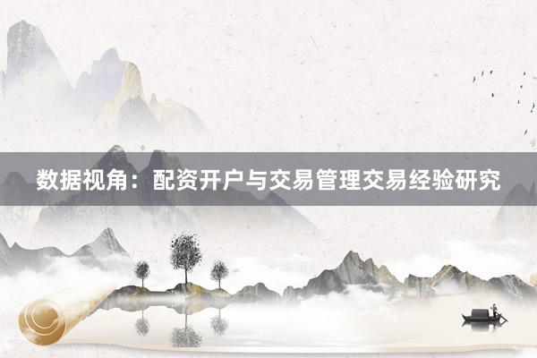 数据视角：配资开户与交易管理交易经验研究