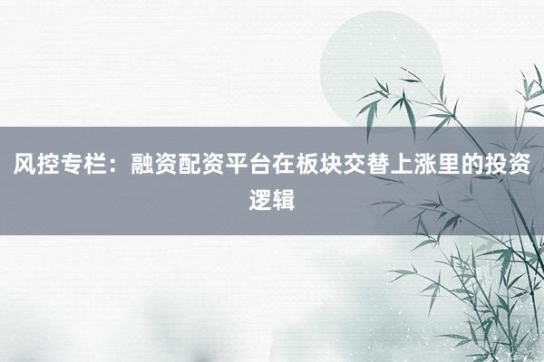 风控专栏：融资配资平台在板块交替上涨里的投资逻辑