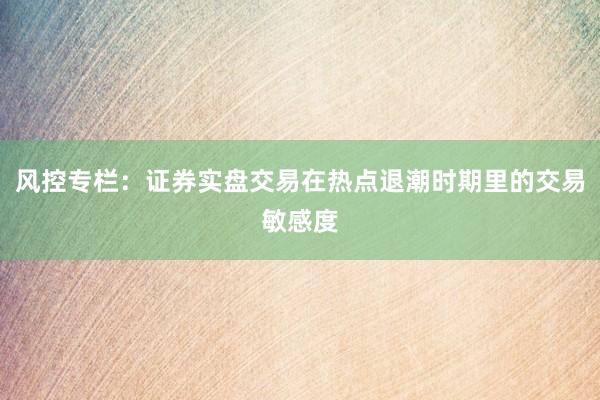 风控专栏：证券实盘交易在热点退潮时期里的交易敏感度
