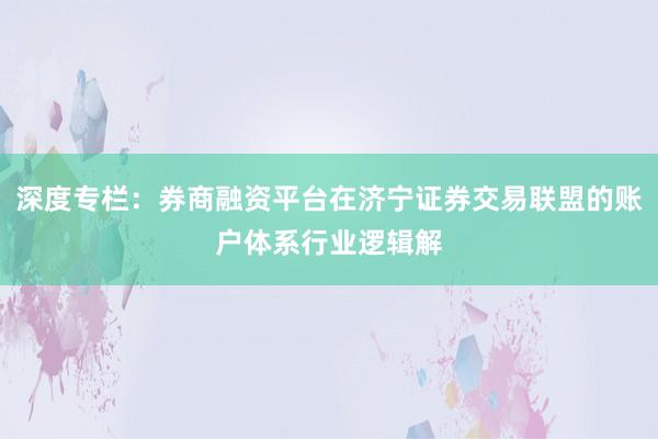 深度专栏：券商融资平台在济宁证券交易联盟的账户体系行业逻辑解