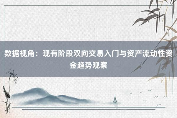 数据视角：现有阶段双向交易入门与资产流动性资金趋势观察