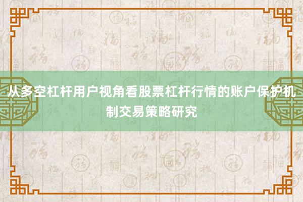 从多空杠杆用户视角看股票杠杆行情的账户保护机制交易策略研究