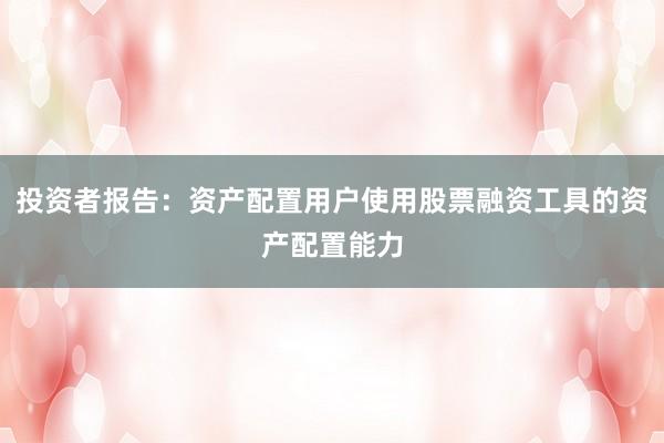 投资者报告：资产配置用户使用股票融资工具的资产配置能力