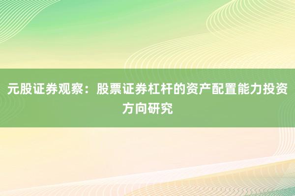元股证券观察：股票证券杠杆的资产配置能力投资方向研究