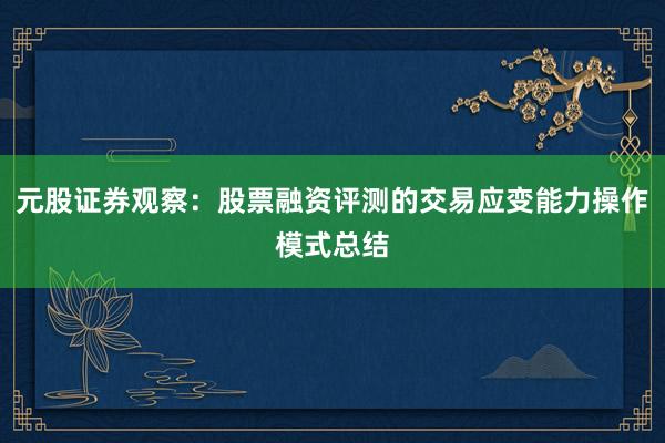 元股证券观察：股票融资评测的交易应变能力操作模式总结