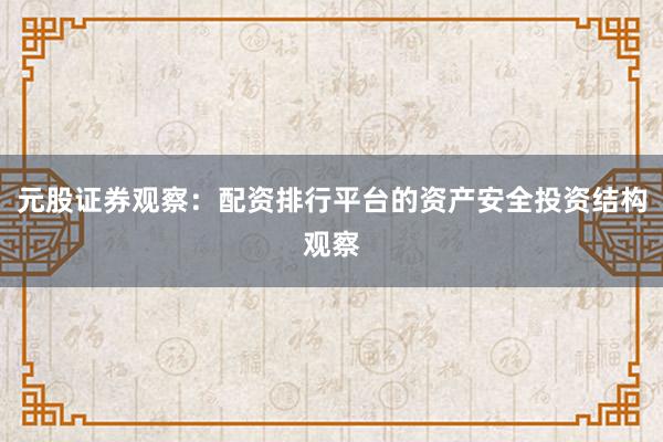 元股证券观察：配资排行平台的资产安全投资结构观察