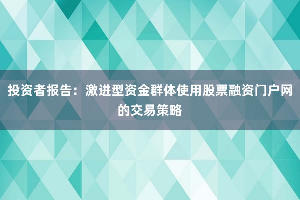 投资者报告:激进型资金群体使用股票融资门户网的交易策略