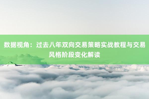 数据视角：过去八年双向交易策略实战教程与交易风格阶段变化解读