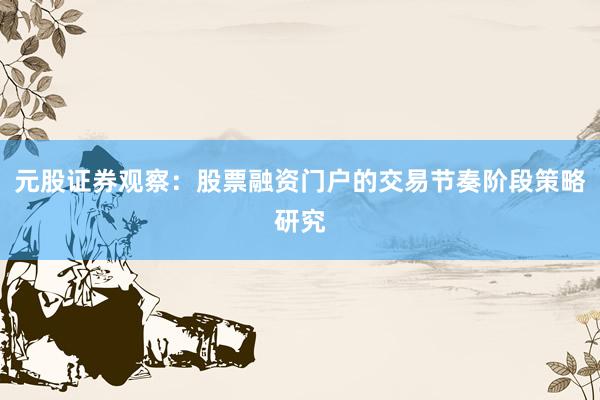 元股证券观察：股票融资门户的交易节奏阶段策略研究