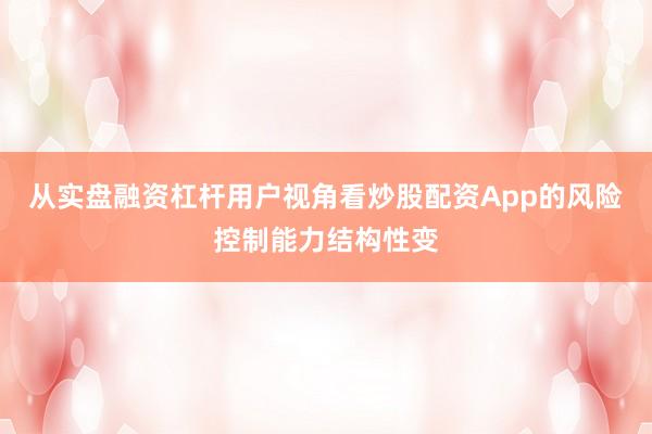 从实盘融资杠杆用户视角看炒股配资App的风险控制能力结构性变