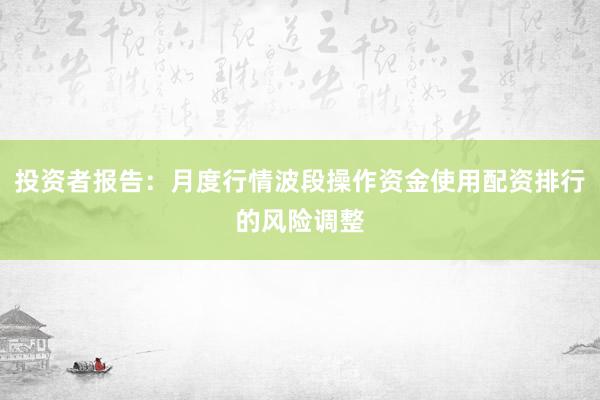 投资者报告：月度行情波段操作资金使用配资排行的风险调整