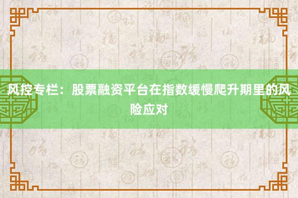 风控专栏：股票融资平台在指数缓慢爬升期里的风险应对