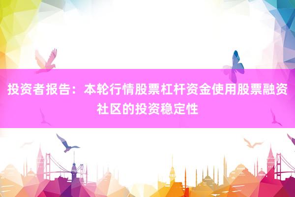 投资者报告：本轮行情股票杠杆资金使用股票融资社区的投资稳定性