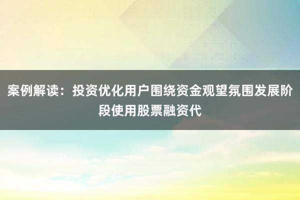 案例解读：投资优化用户围绕资金观望氛围发展阶段使用股票融资代