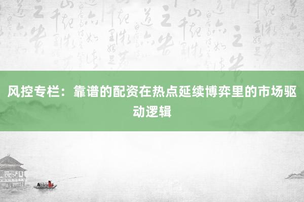 风控专栏：靠谱的配资在热点延续博弈里的市场驱动逻辑