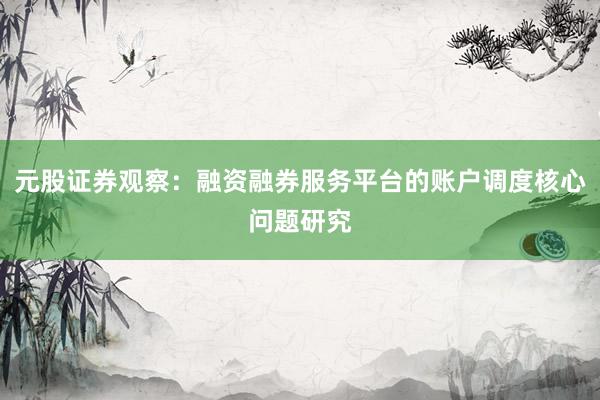 元股证券观察：融资融券服务平台的账户调度核心问题研究