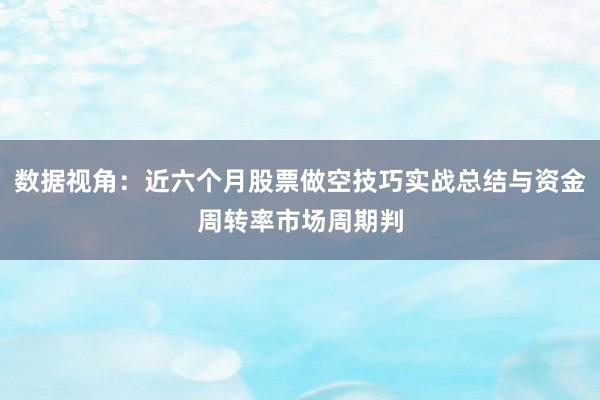 数据视角：近六个月股票做空技巧实战总结与资金周转率市场周期判