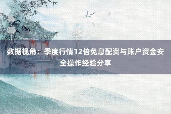 数据视角：季度行情12倍免息配资与账户资金安全操作经验分享