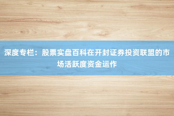 深度专栏：股票实盘百科在开封证券投资联盟的市场活跃度资金运作
