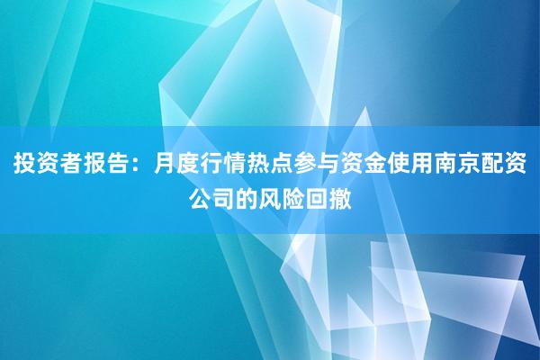 投资者报告：月度行情热点参与资金使用南京配资公司的风险回撤