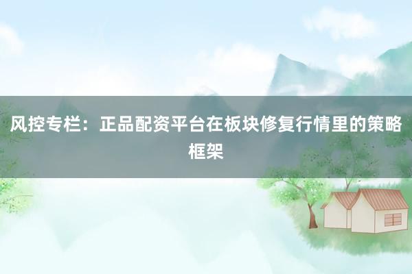 风控专栏：正品配资平台在板块修复行情里的策略框架