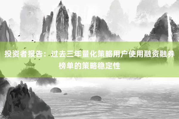 投资者报告：过去三年量化策略用户使用融资融券榜单的策略稳定性