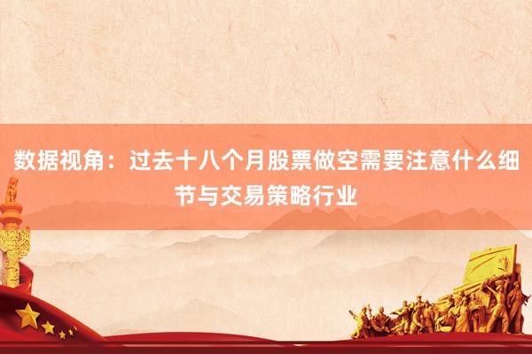 数据视角：过去十八个月股票做空需要注意什么细节与交易策略行业