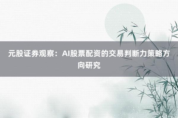 元股证券观察：AI股票配资的交易判断力策略方向研究