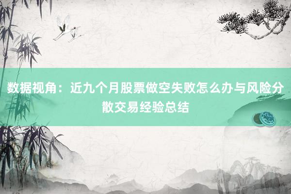 数据视角：近九个月股票做空失败怎么办与风险分散交易经验总结